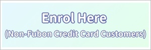 Non-Fubon Credit Card Customer Enrol Here