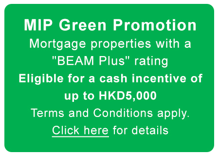 Reverse Mortgage Green PromotionMortgage properties with a BEAM Plus rating. Eligible for a cash incentive of up to HKD8,000. Terms and Conditions apply.
Click here for details